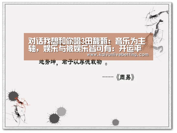 对话我想和你唱3田馥甄:音乐为主轴,娱乐与被娱乐皆可有:开运平台(图2) 开运真人