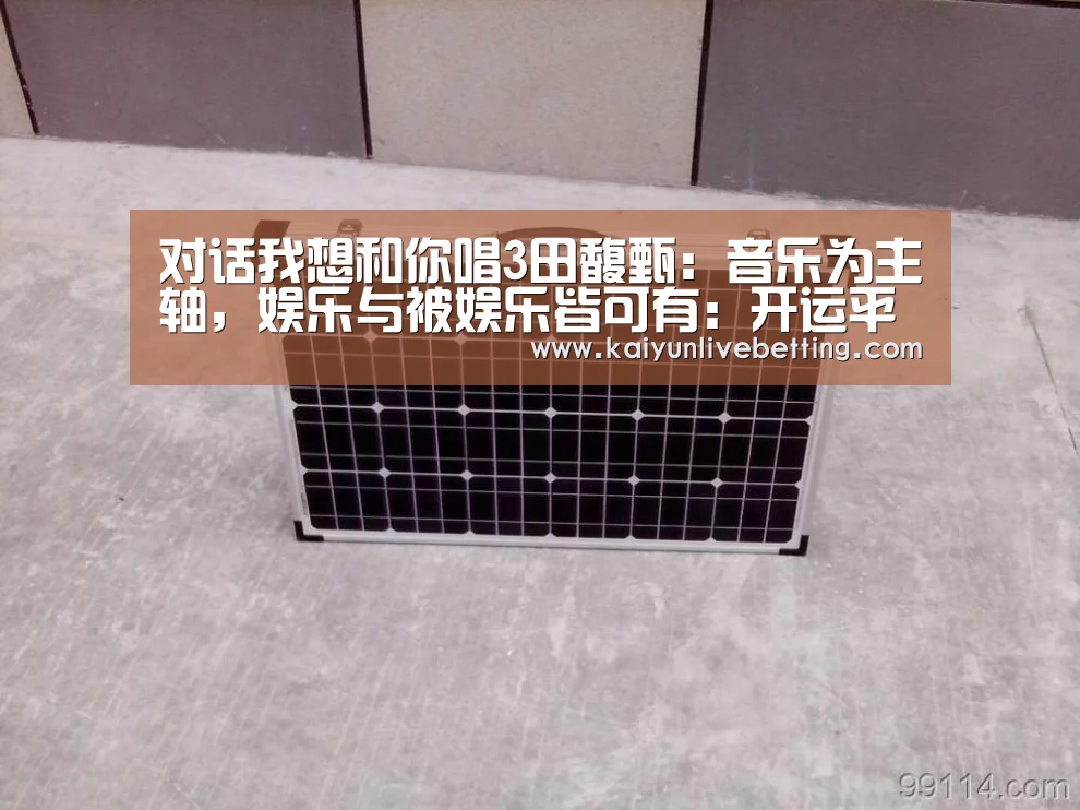 对话我想和你唱3田馥甄:音乐为主轴,娱乐与被娱乐皆可有:开运平台(图3) 开运竞猜