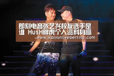 即刻电音张艺兴校友选手是谁 HusH胖虎个人资料身高年龄|开运真人(图2) 开运竞猜