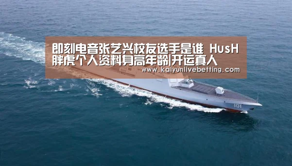 即刻电音张艺兴校友选手是谁 HusH胖虎个人资料身高年龄|开运真人(图1) 开运平台