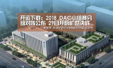 开运下载:2018 DAC小组赛分组对阵公布 29日开启旷世决战(图2) 开运竞猜