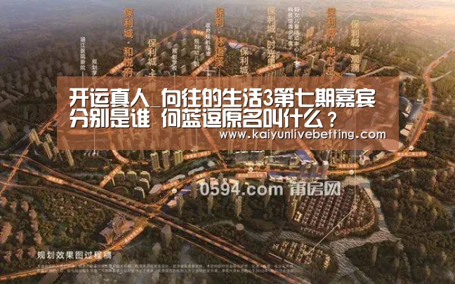 开运真人_向往的生活3第七期嘉宾分别是谁 何蓝逗原名叫什么?(图4) 开运竞猜