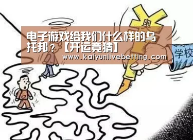 电子游戏给我们什么样的乌托邦?【开运竞猜】(图2) 开运竞猜